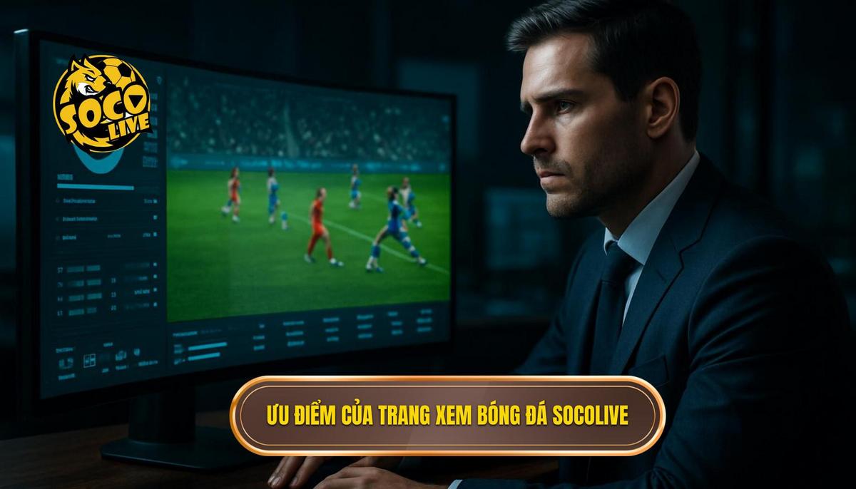 Phân tích các ưu điểm vượt trội của top trang xem bóng đá socolive