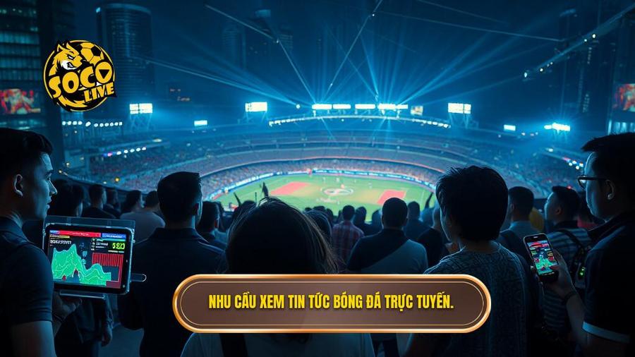 Nhu cầu xem tin tức bóng đá trực tuyến.