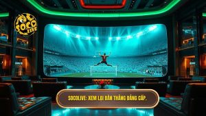 Socolive xem lại bàn thắng: Trải nghiệm video highlight 4K siêu mượt