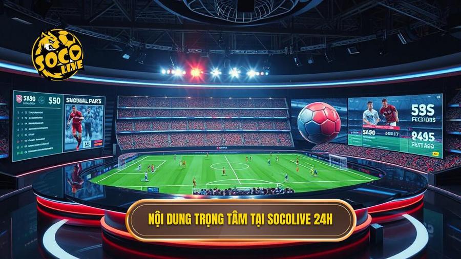 Nội dung trọng tâm tại Socolive 24h