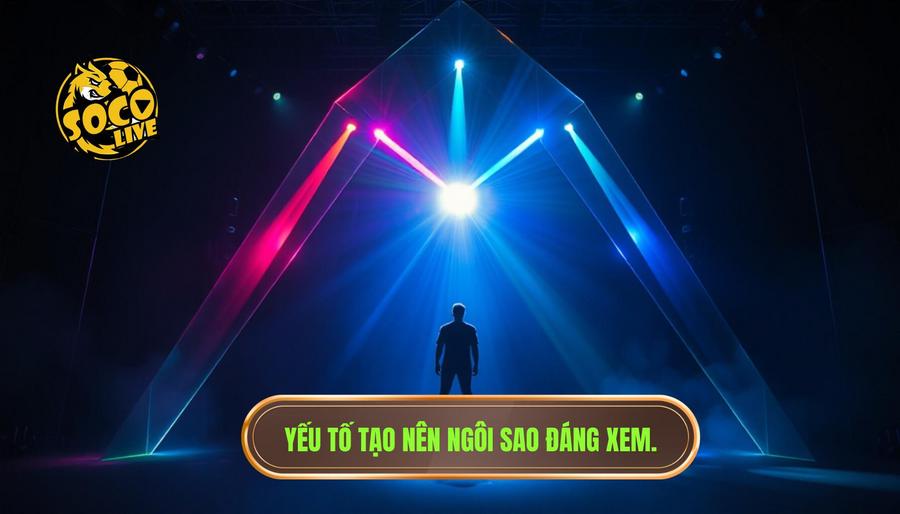 Phân tích đa chiều: Điều gì làm nên một "ngôi sao đáng xem"?